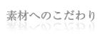 素材へのこだわり